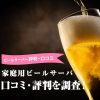 ビールサーバー評判・口コミ　家庭用ビールサーバ口コミ・評判を調査！